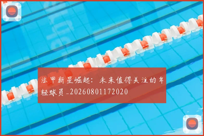 法甲新星崛起：未来值得关注的年轻球员_20260801172020