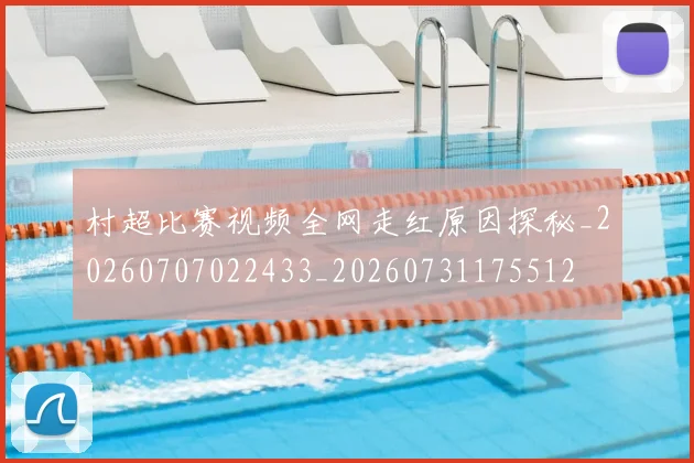 村超比赛视频全网走红原因探秘_20260707022433_20260731175512