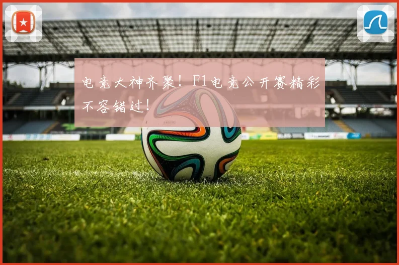 电竞大神齐聚！F1电竞公开赛精彩不容错过！