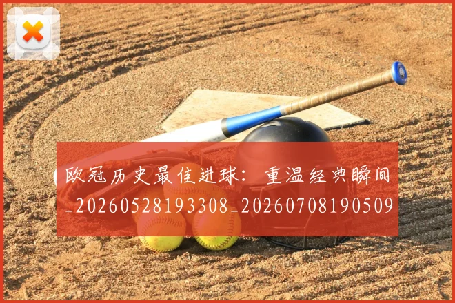 欧冠历史最佳进球：重温经典瞬间_20260528193308_20260708190509_20260801162815