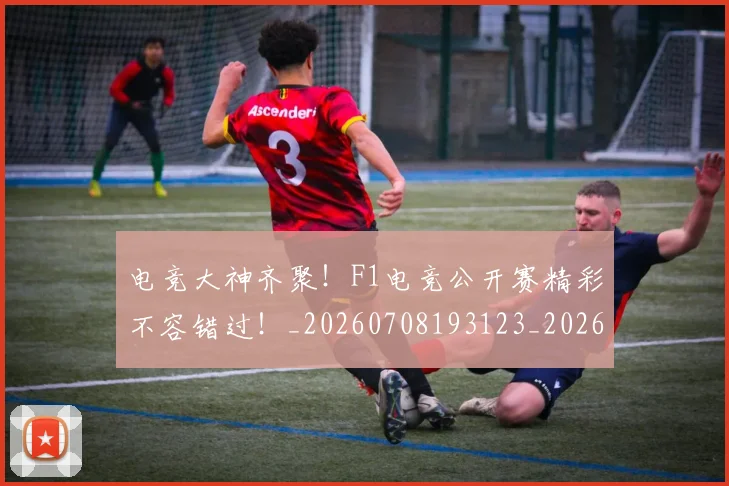 电竞大神齐聚！F1电竞公开赛精彩不容错过！_20260708193123_20260802162159